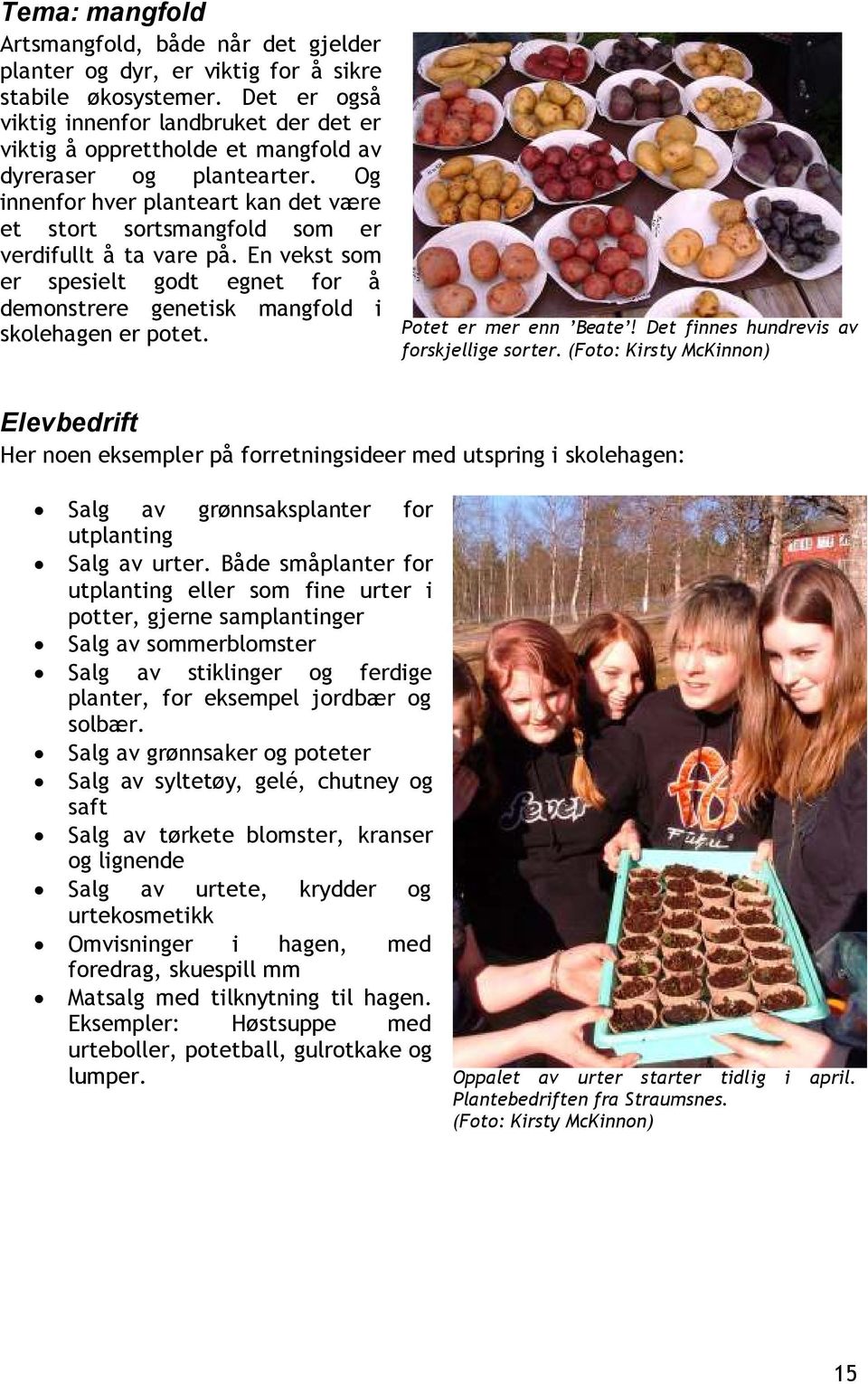 Og innenfor hver planteart kan det være et stort sortsmangfold som er verdifullt å ta vare på. En vekst som er spesielt godt egnet for å demonstrere genetisk mangfold i skolehagen er potet.