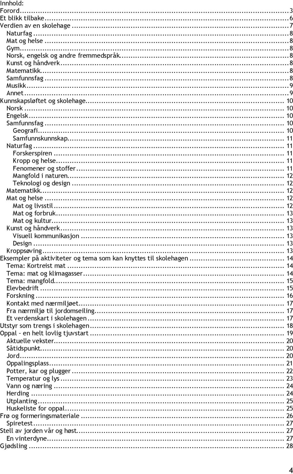 .. 11 Fenomener og stoffer... 11 Mangfold i naturen... 12 Teknologi og design... 12 Matematikk... 12 Mat og helse... 12 Mat og livsstil... 12 Mat og forbruk... 13 Mat og kultur... 13 Kunst og håndverk.