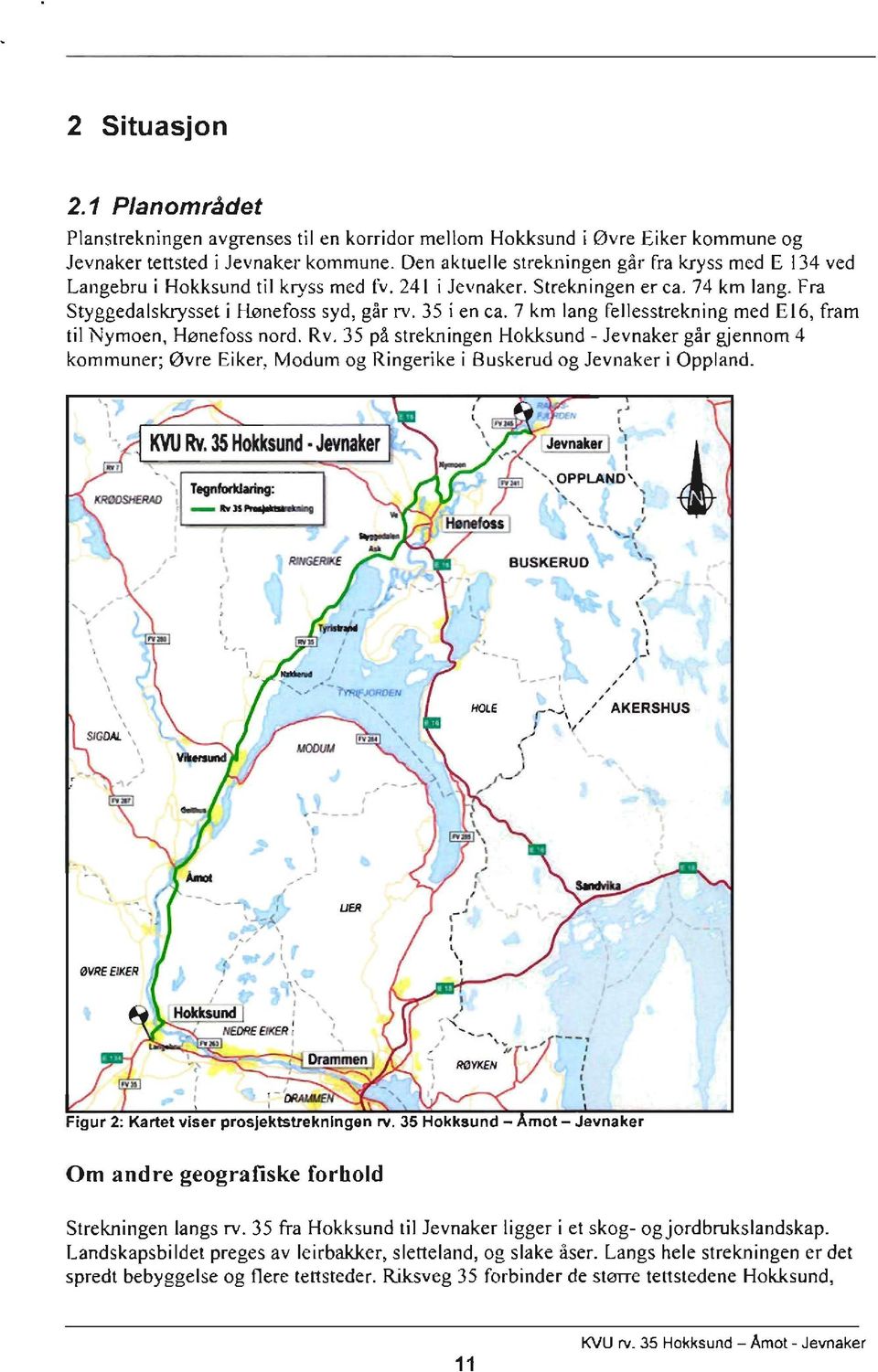 7 km lang fellesstrekning med E16, fram til Nymoen, Hønefoss nord. Rv. 35 på strekningen I lokksund - Jevnaker går gjennom 4 kommuner; øvre Eiker. Modum og Ringerike i Buskerud og Jevnaker i Oppland.