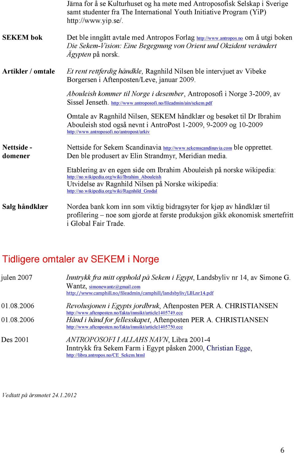 Et rent rettferdig håndkle, Ragnhild Nilsen ble intervjuet av Vibeke Borgersen i Aftenposten/Leve, januar 2009. Abouleish kommer til Norge i desember, Antroposofi i Norge 3-2009, av Sissel Jenseth.