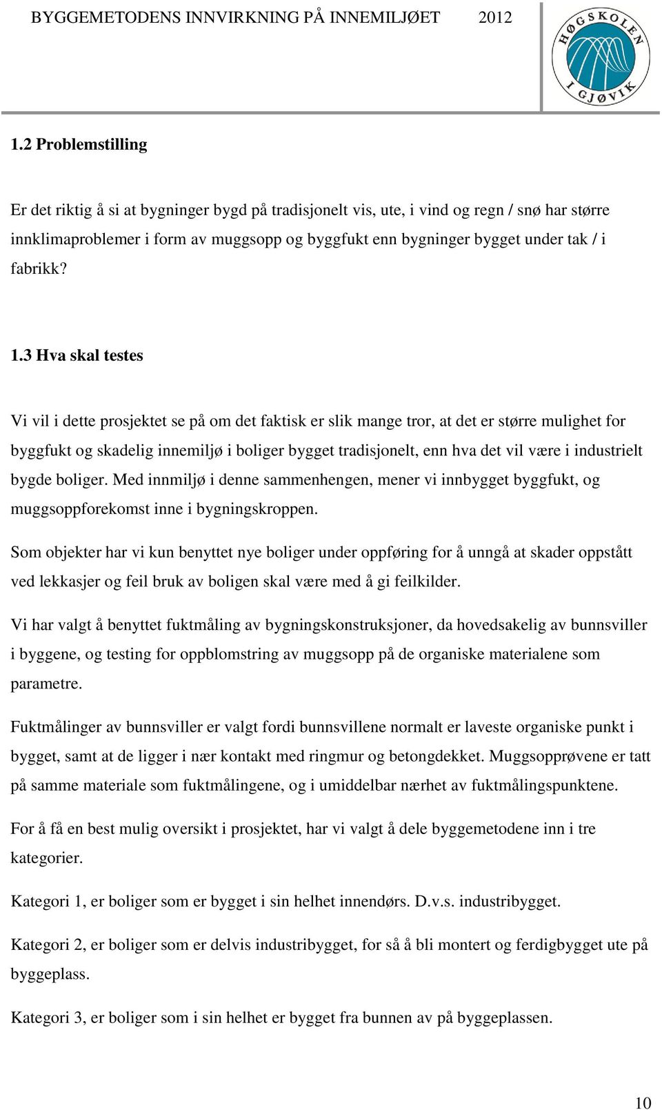 3 Hva skal testes Vi vil i dette prosjektet se på om det faktisk er slik mange tror, at det er større mulighet for byggfukt og skadelig innemiljø i boliger bygget tradisjonelt, enn hva det vil være i