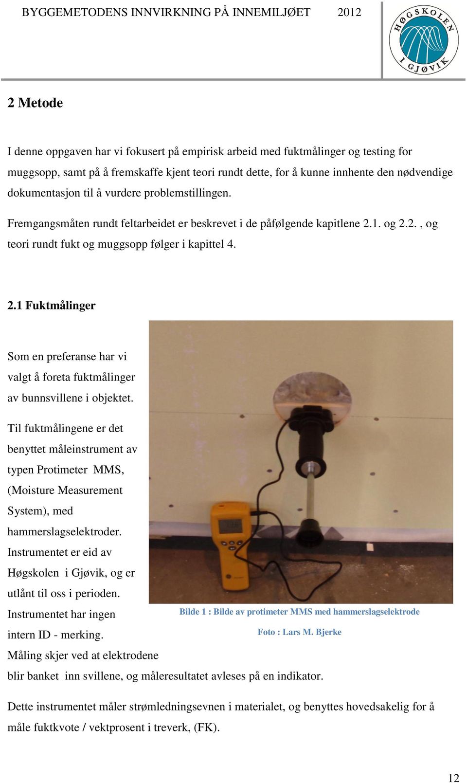 1. og 2.2., og teori rundt fukt og muggsopp følger i kapittel 4. 2.1 Fuktmålinger Som en preferanse har vi valgt å foreta fuktmålinger av bunnsvillene i objektet.