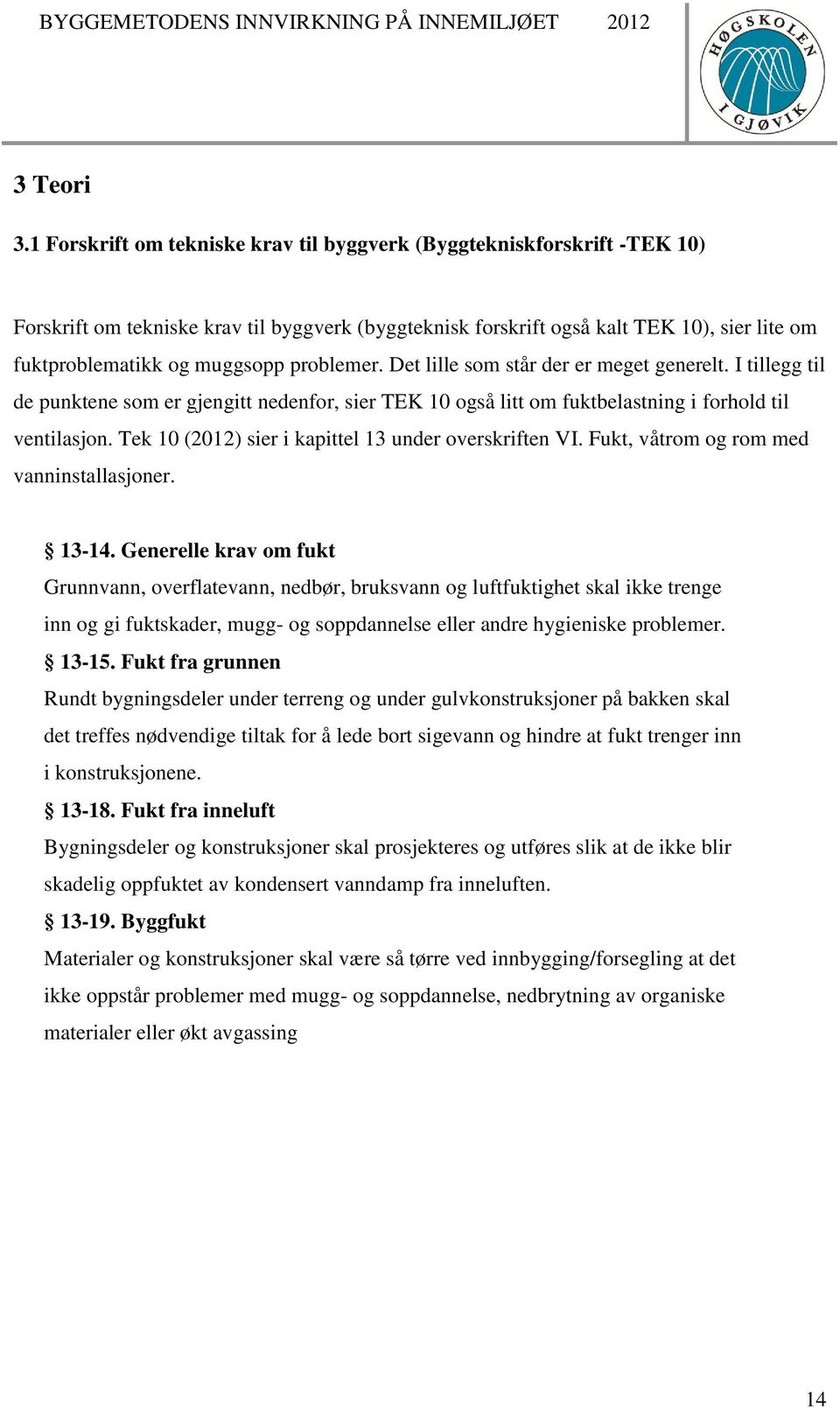 problemer. Det lille som står der er meget generelt. I tillegg til de punktene som er gjengitt nedenfor, sier TEK 10 også litt om fuktbelastning i forhold til ventilasjon.