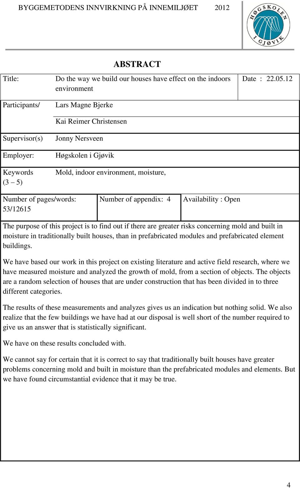 12 Number of pages/words: 53/12615 Number of appendix: 4 Availability : Open The purpose of this project is to find out if there are greater risks concerning mold and built in moisture in