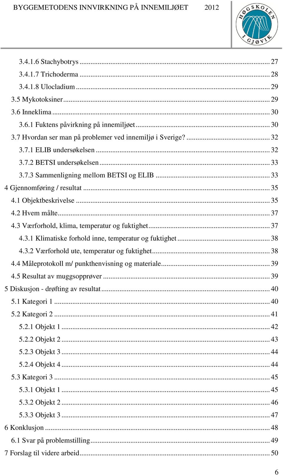 3 Værforhold, klima, temperatur og fuktighet... 37 4.3.1 Klimatiske forhold inne, temperatur og fuktighet... 38 4.3.2 Værforhold ute, temperatur og fuktighet... 38 4.4 Måleprotokoll m/ punkthenvisning og materiale.