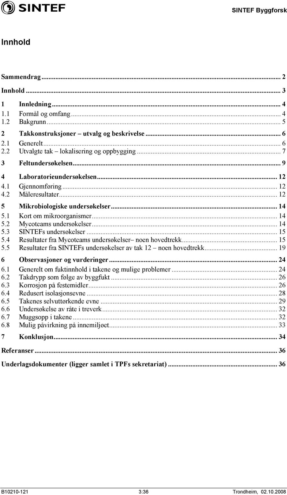 .. 14 5.3 SINTEFs undersøkelser... 15 5.4 Resultater fra Mycoteams undersøkelser noen hovedtrekk... 15 5.5 Resultater fra SINTEFs undersøkelser av tak 12 noen hovedtrekk.