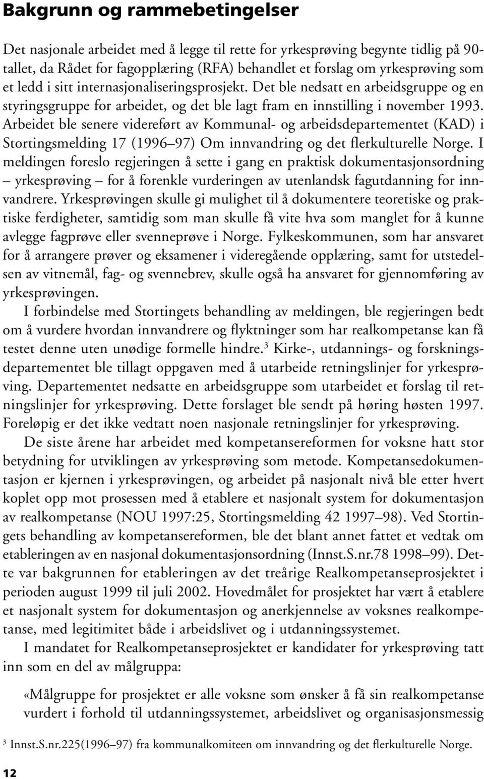 Arbeidet ble senere videreført av Kommunal- og arbeidsdepartementet (KAD) i Stortingsmelding 17 (1996 97) Om innvandring og det flerkulturelle Norge.