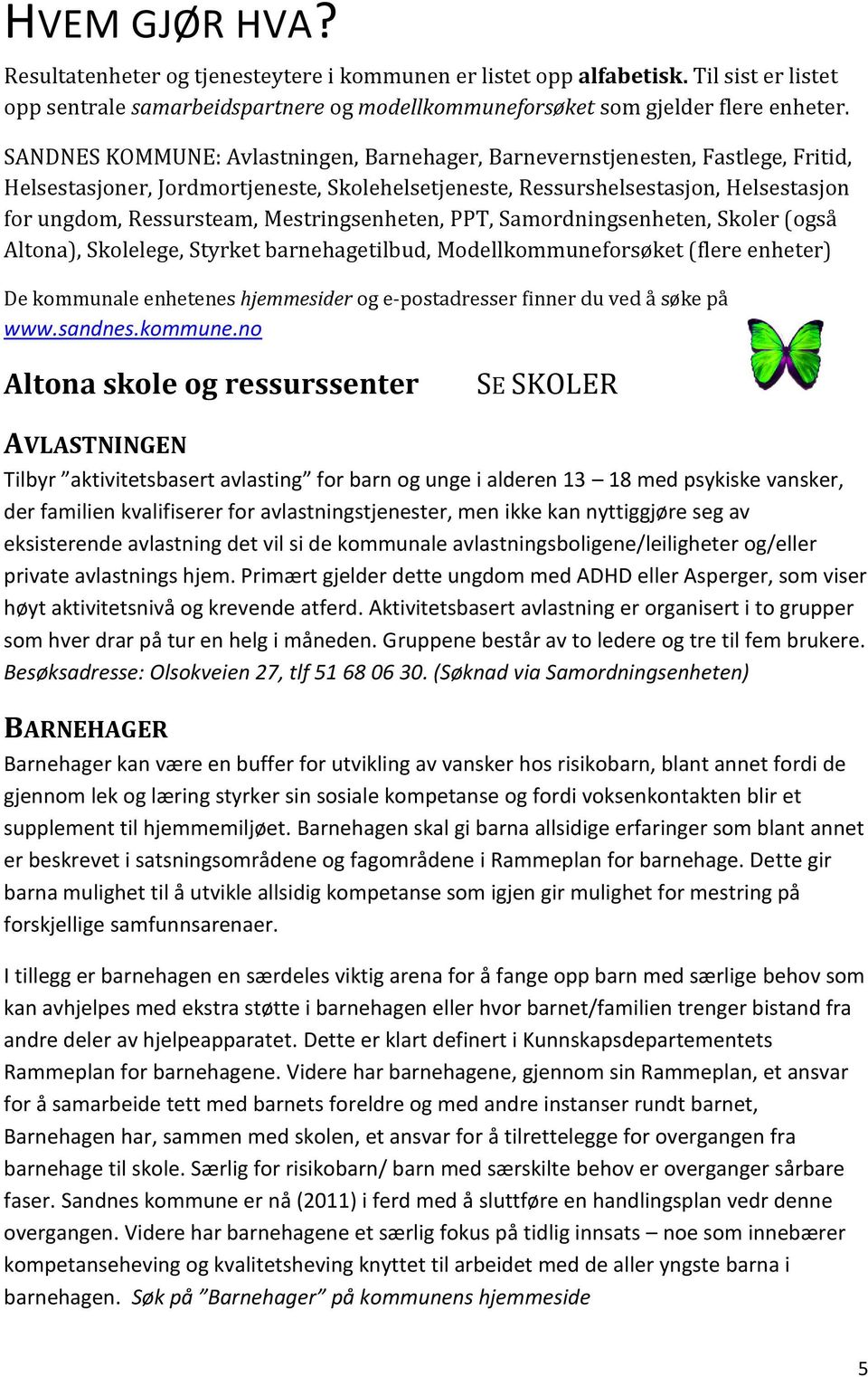 Mestringsenheten, PPT, Samordningsenheten, Skoler (også Altona), Skolelege, Styrket barnehagetilbud, Modellkommuneforsøket (flere enheter) De kommunale enhetenes hjemmesider og e-postadresser finner