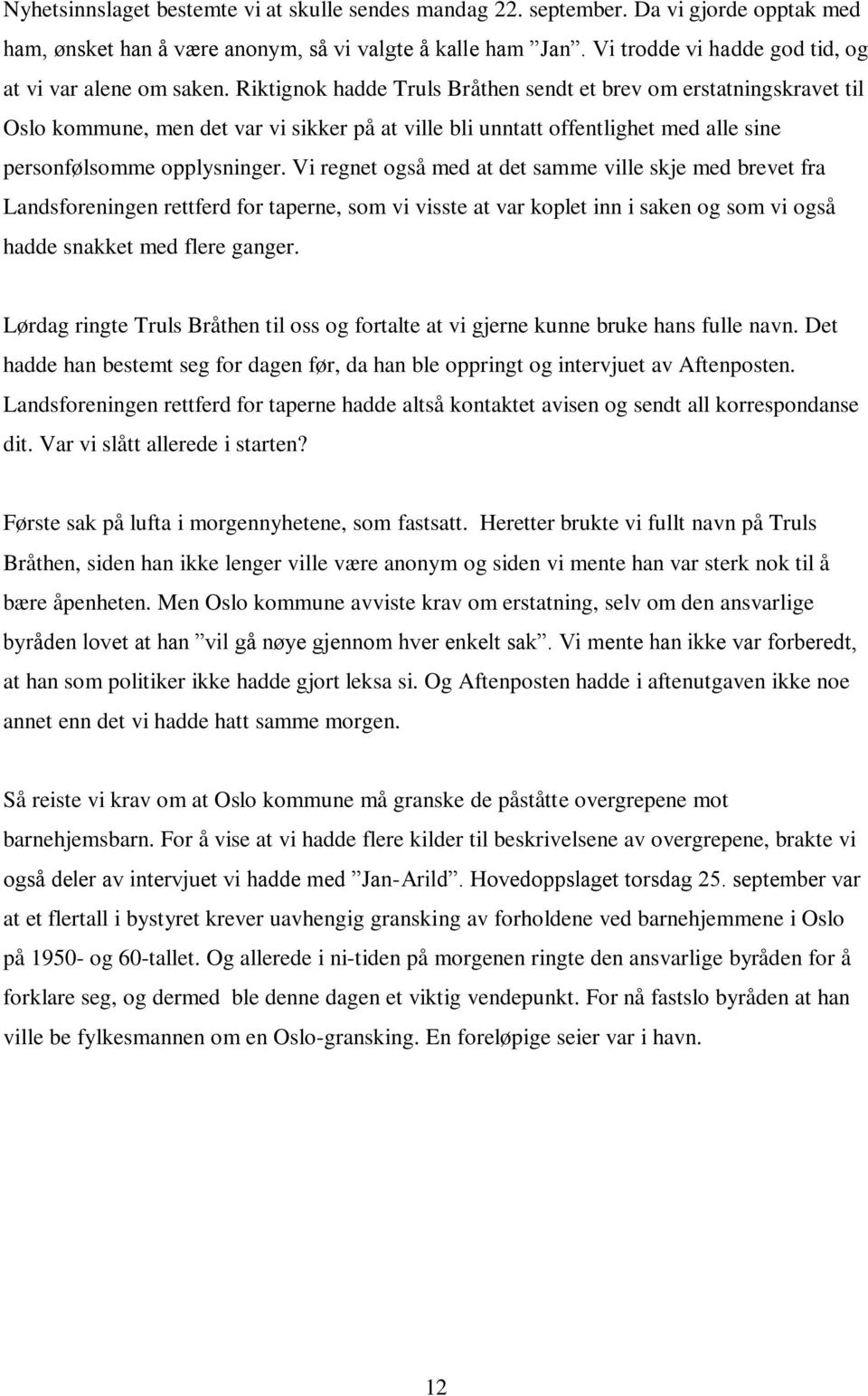 Riktignok hadde Truls Bråthen sendt et brev om erstatningskravet til Oslo kommune, men det var vi sikker på at ville bli unntatt offentlighet med alle sine personfølsomme opplysninger.