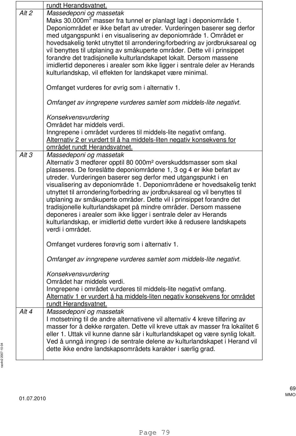 Området er hovedsakelig tenkt utnyttet til arrondering/forbedring av jordbruksareal og vil benyttes til utplaning av småkuperte områder.