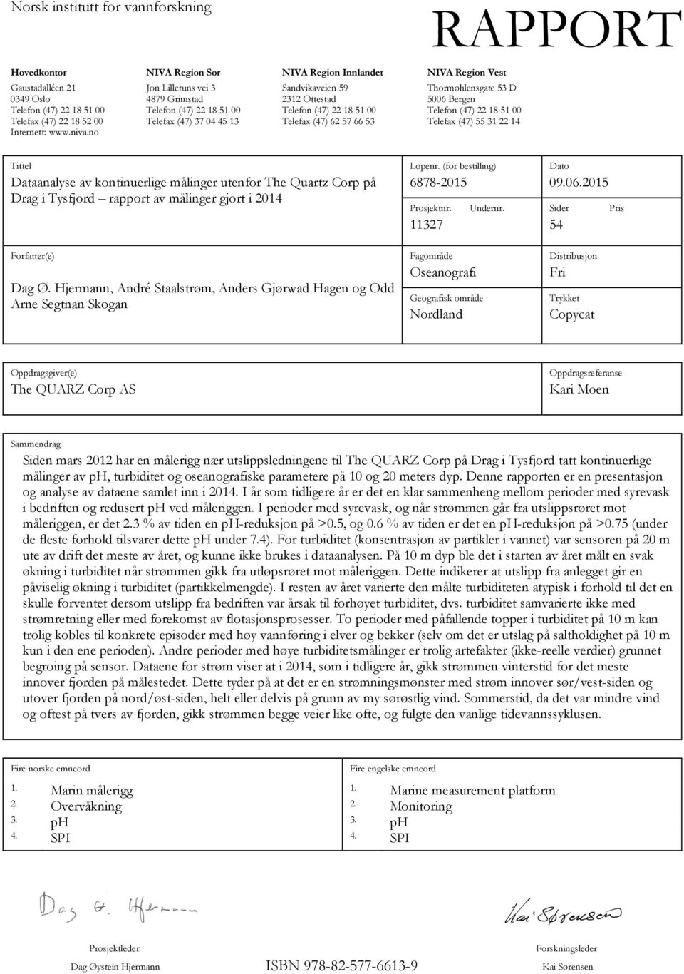 62 57 66 53 Telefax (47) 55 31 22 14 Internett: www.niva.no Tittel Dataanalyse av kontinuerlige målinger utenfor The Quartz Corp på Drag i Tysfjord rapport av målinger gjort i 2014 Forfatter(e) Dag Ø.