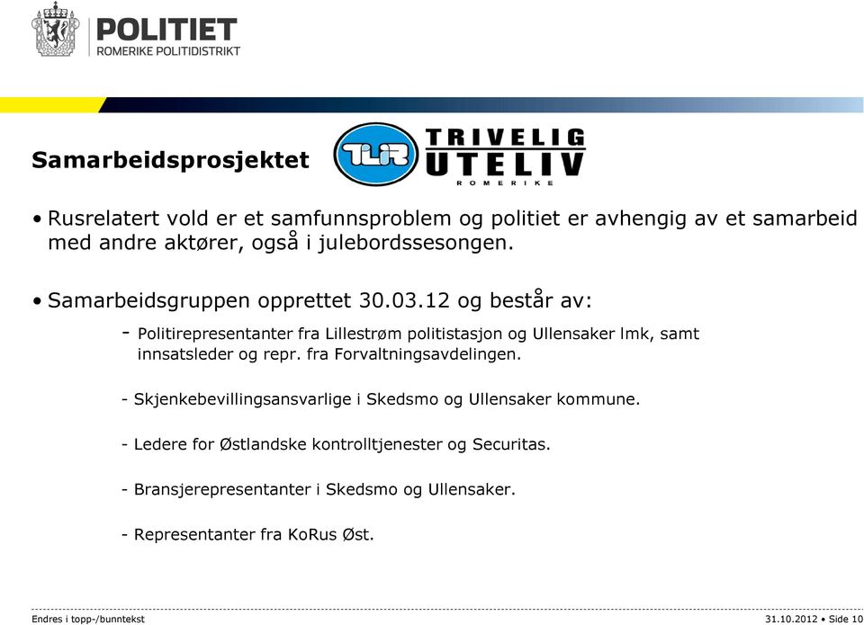 12 og består av: - Politirepresentanter fra Lillestrøm politistasjon og Ullensaker lmk, samt innsatsleder og repr. fra Forvaltningsavdelingen.