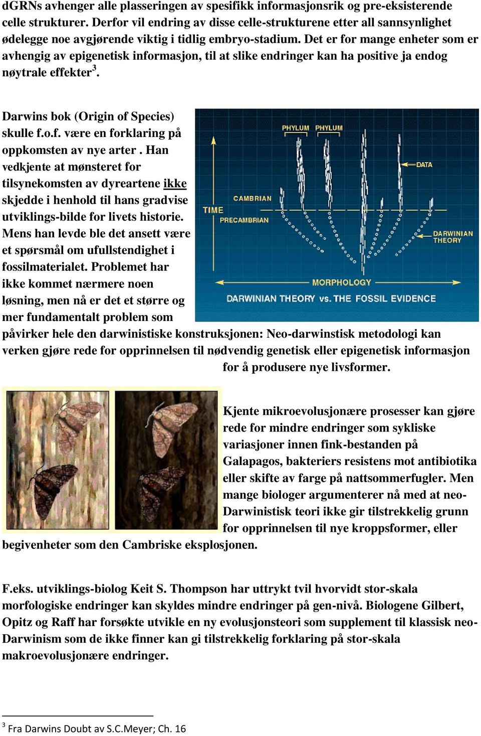 Det er for mange enheter som er avhengig av epigenetisk informasjon, til at slike endringer kan ha positive ja endog nøytrale effekter 3. Darwins bok (Origin of Species) skulle f.o.f. være en forklaring på oppkomsten av nye arter.