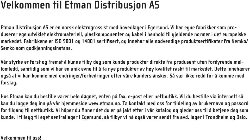 Fabrikkene er ISO 9001 og 14001 sertifisert, og innehar alle nødvendige produktsertifikater fra Nemko/ Semko som godkjenningsinstans.