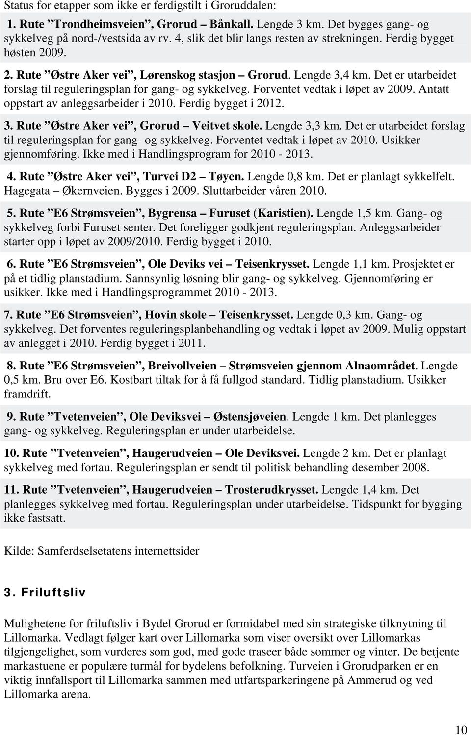 Det er utarbeidet forslag til reguleringsplan for gang- og sykkelveg. Forventet vedtak i løpet av 2009. Antatt oppstart av anleggsarbeider i 2010. Ferdig bygget i 2012. 3.