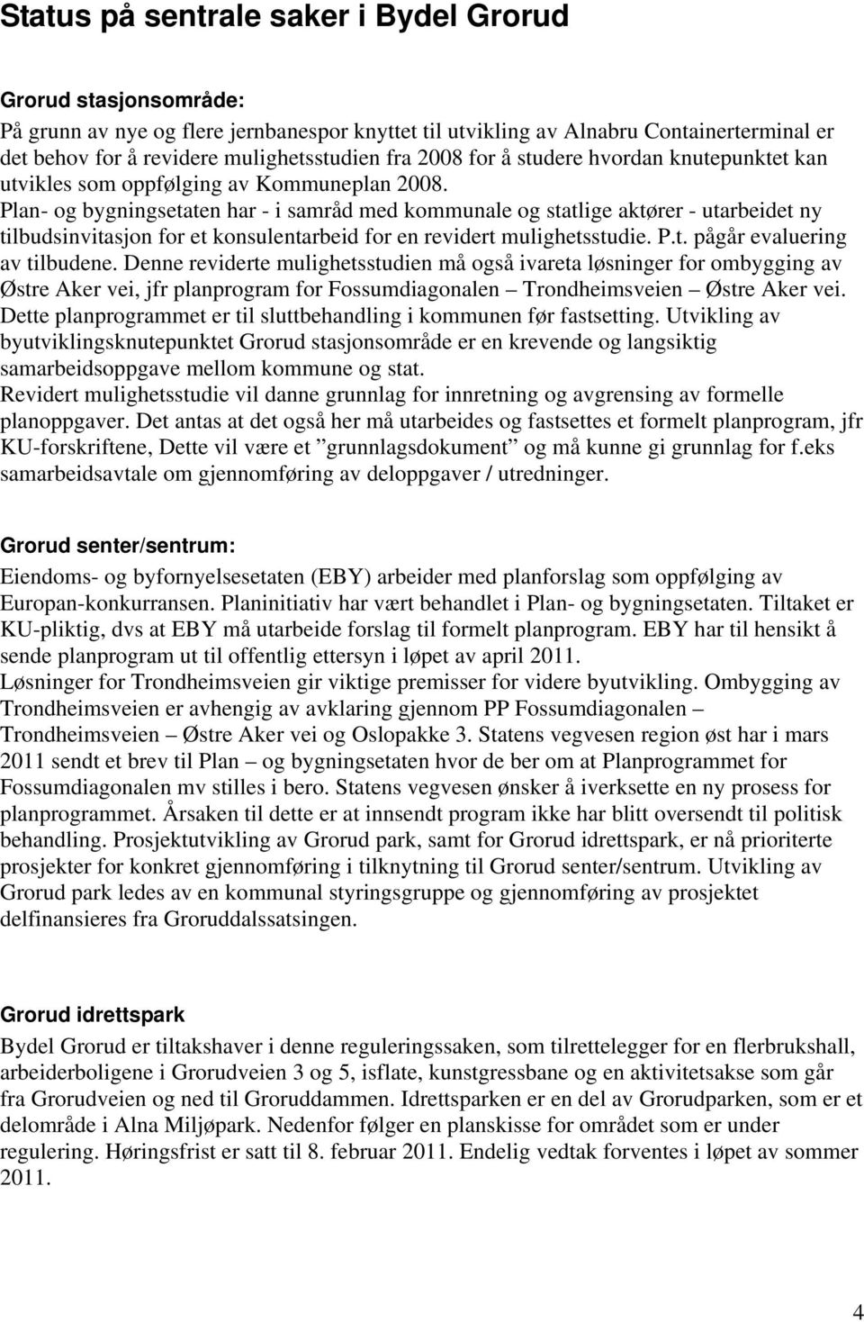 Plan- og bygningsetaten har - i samråd med kommunale og statlige aktører - utarbeidet ny tilbudsinvitasjon for et konsulentarbeid for en revidert mulighetsstudie. P.t. pågår evaluering av tilbudene.