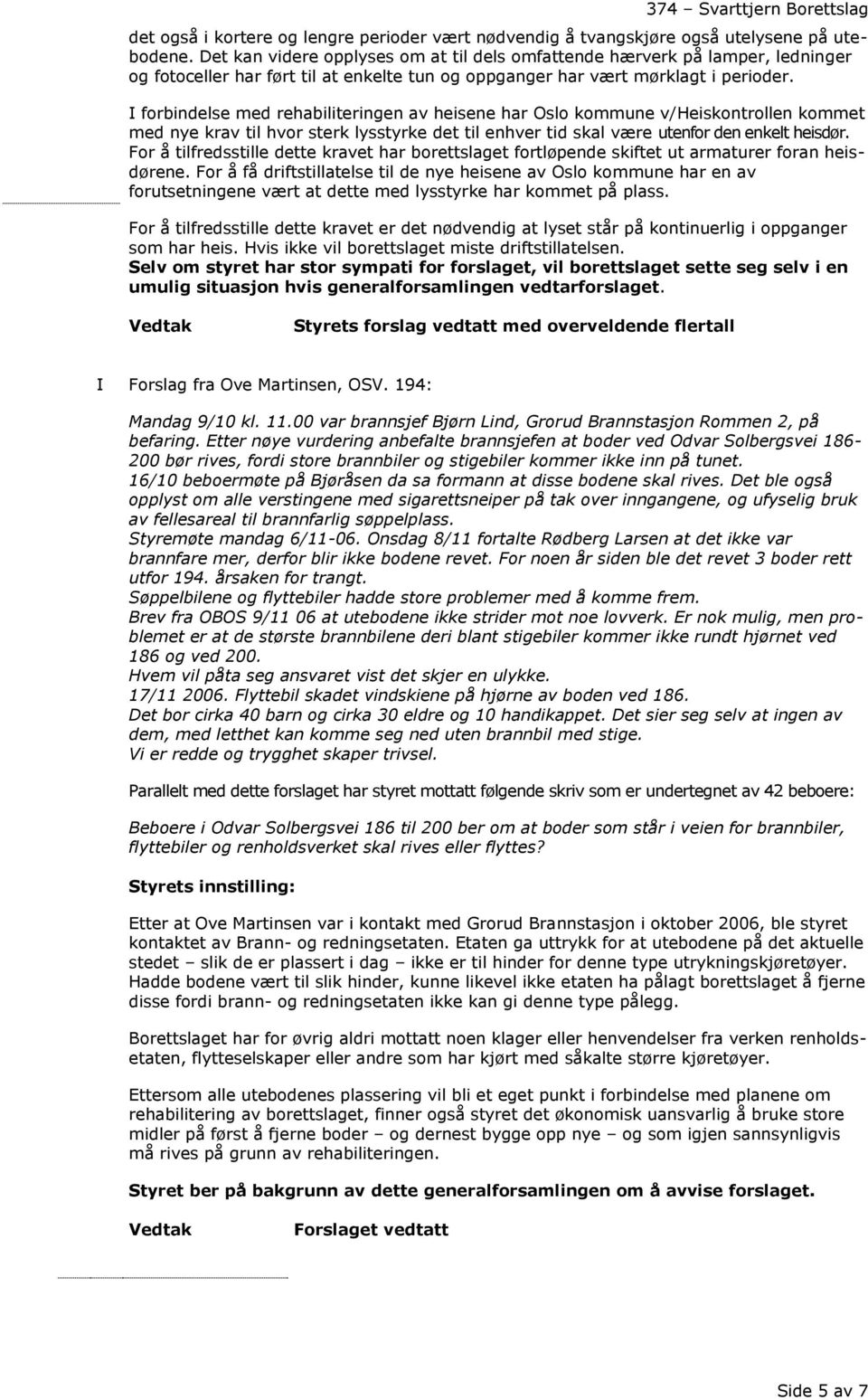 I forbindelse med rehabiliteringen av heisene har Oslo kommune v/heiskontrollen kommet med nye krav til hvor sterk lysstyrke det til enhver tid skal være utenfor den enkelt heisdør.