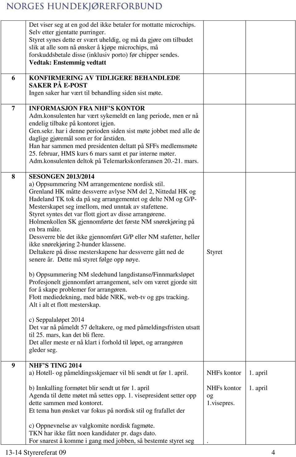 Vedtak: Enstemmig vedtatt 6 KONFIRMERING AV TIDLIGERE BEHANDLEDE SAKER PÅ E-POST Ingen saker har vært til behandling siden sist møte. 7 INFORMASJON FRA NHF S KONTOR Adm.