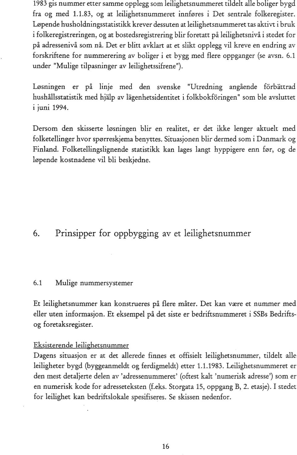 ni. Det er blitt avklart at et slikt opplegg vil kreve en endring av forskriftene for nummerering av boliger i et bygg med flere oppganger (se a-vsn. 6.