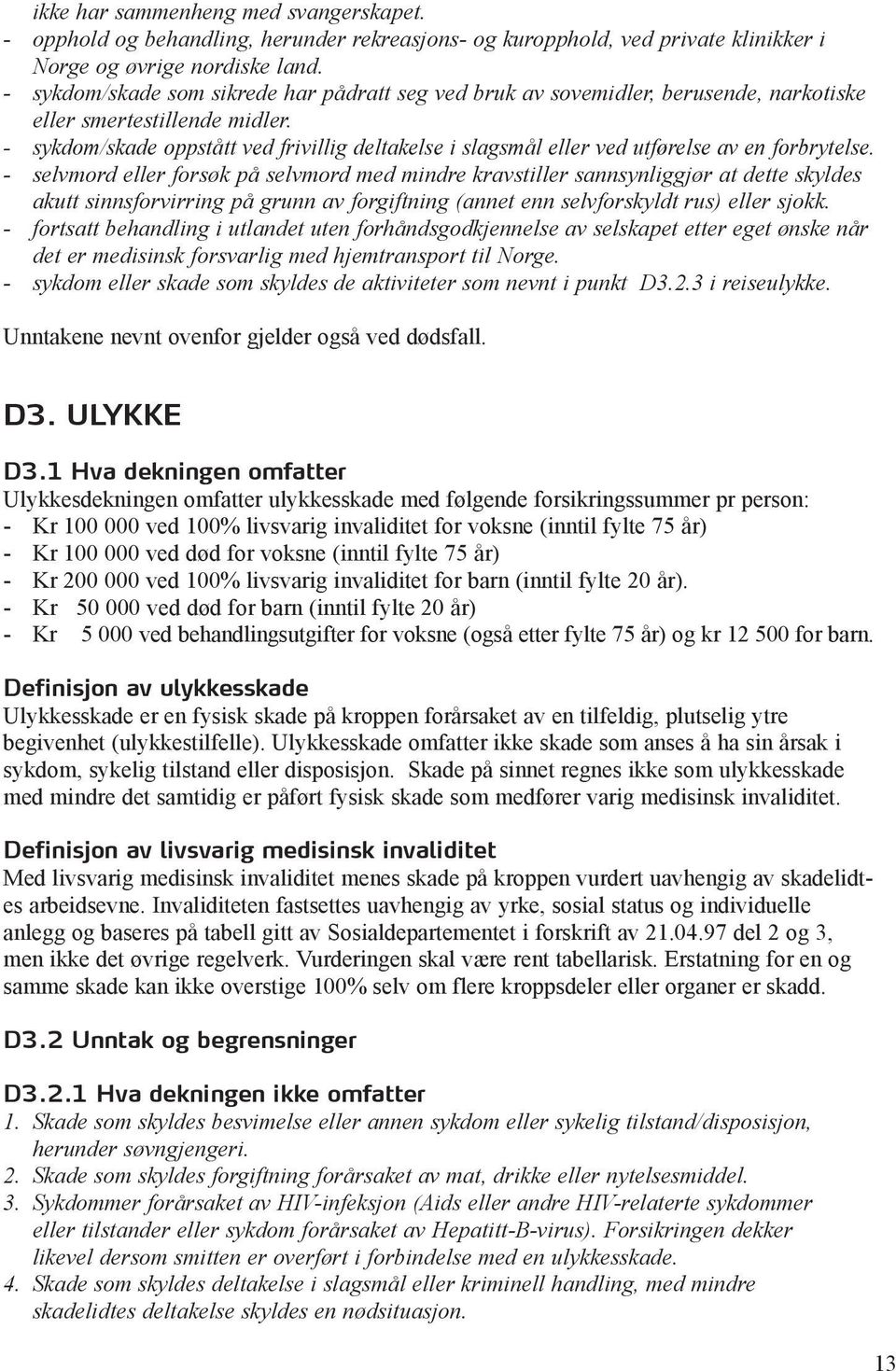 - sykdom/skade oppstått ved frivillig deltakelse i slagsmål eller ved utførelse av en forbrytelse.