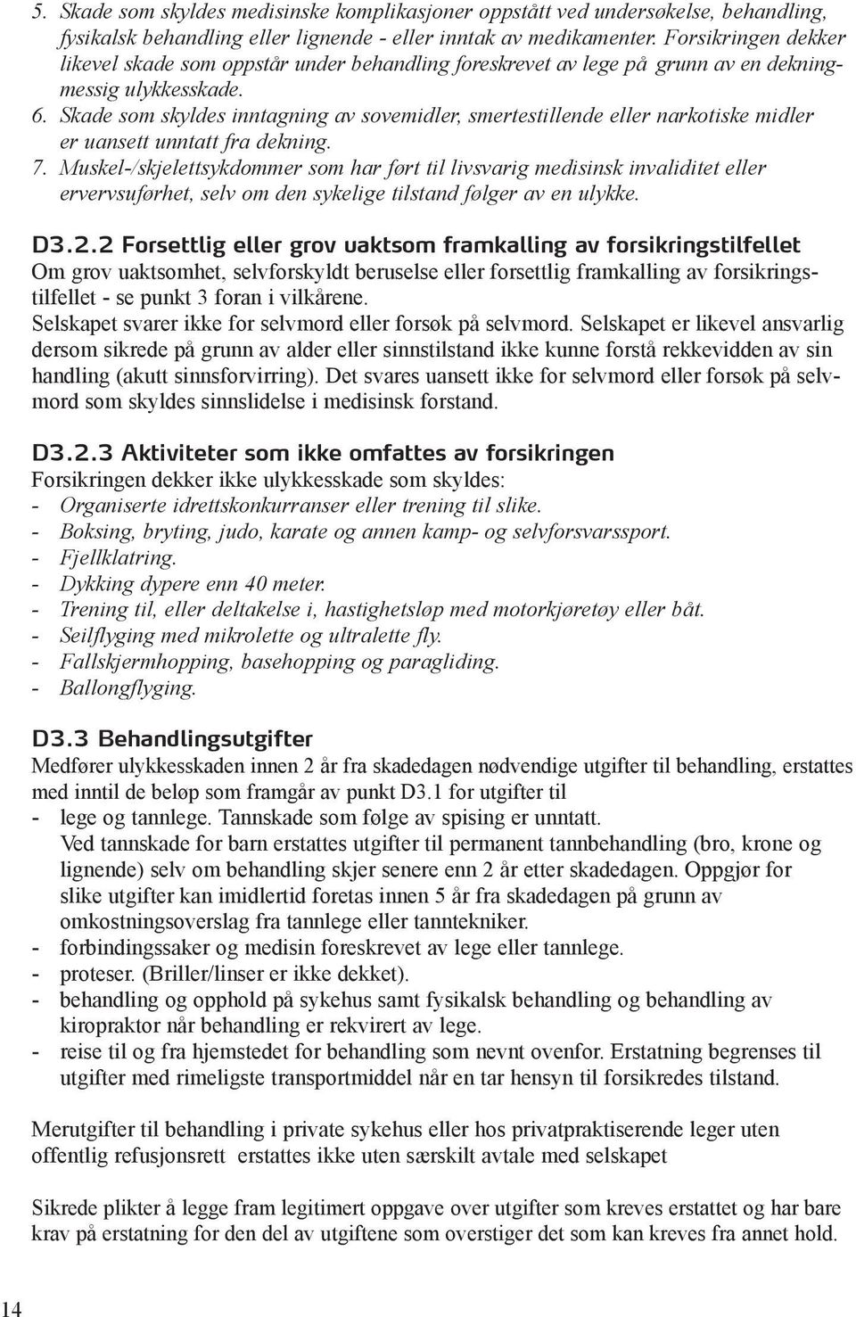 Skade som skyldes inntagning av sovemidler, smertestillende eller narkotiske midler er uansett unntatt fra dekning. 7.