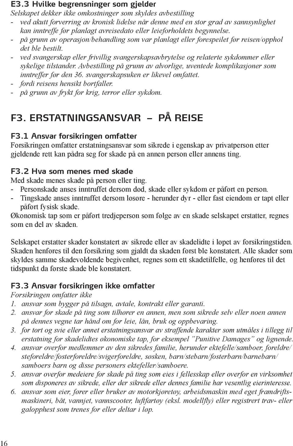 - ved svangerskap eller frivillig svangerskapsavbrytelse og relaterte sykdommer eller sykelige tilstander. Avbestilling på grunn av alvorlige, uventede komplikasjoner som inntreffer før den 36.