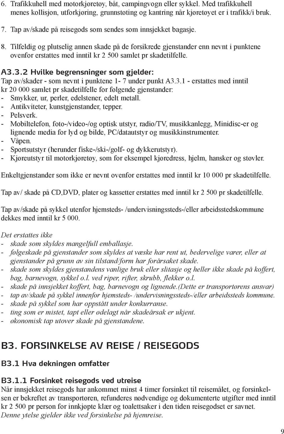 Tilfeldig og plutselig annen skade på de forsikrede gjenstander enn nevnt i punktene ovenfor erstattes med inntil kr 2 500 samlet pr skadetilfelle. A3.