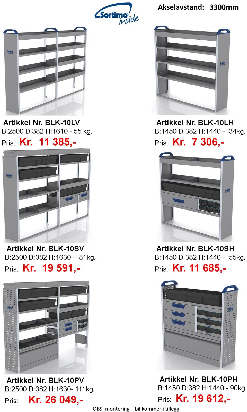 BLK-10SH B:1450 D:382 H:1440-55kg. Pris: Kr. 11 685,- Artikkel Nr. BLK-10PV B:2500 D:382 H:1630-111kg. Pris: Kr. 26 049,- OBS: montering i bil kommer i tillegg.