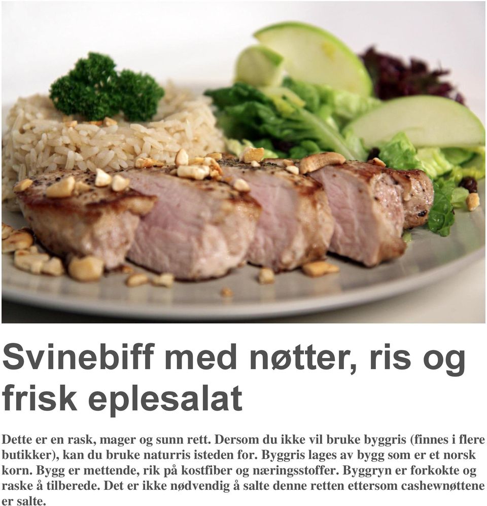 Byggris lages av bygg som er et norsk korn. Bygg er mettende, rik på kostfiber og næringsstoffer.