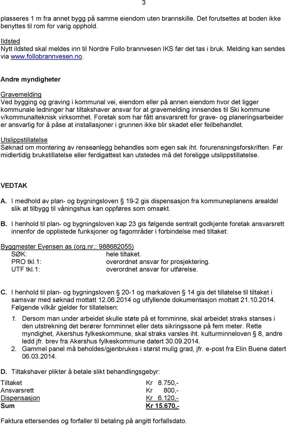 Andre myndigheter Gravemelding Ved bygging og graving i kommunal vei, eiendom eller på annen eiendom hvor det ligger kommunale ledninger har tiltakshaver ansvar for at gravemelding innsendes til Ski