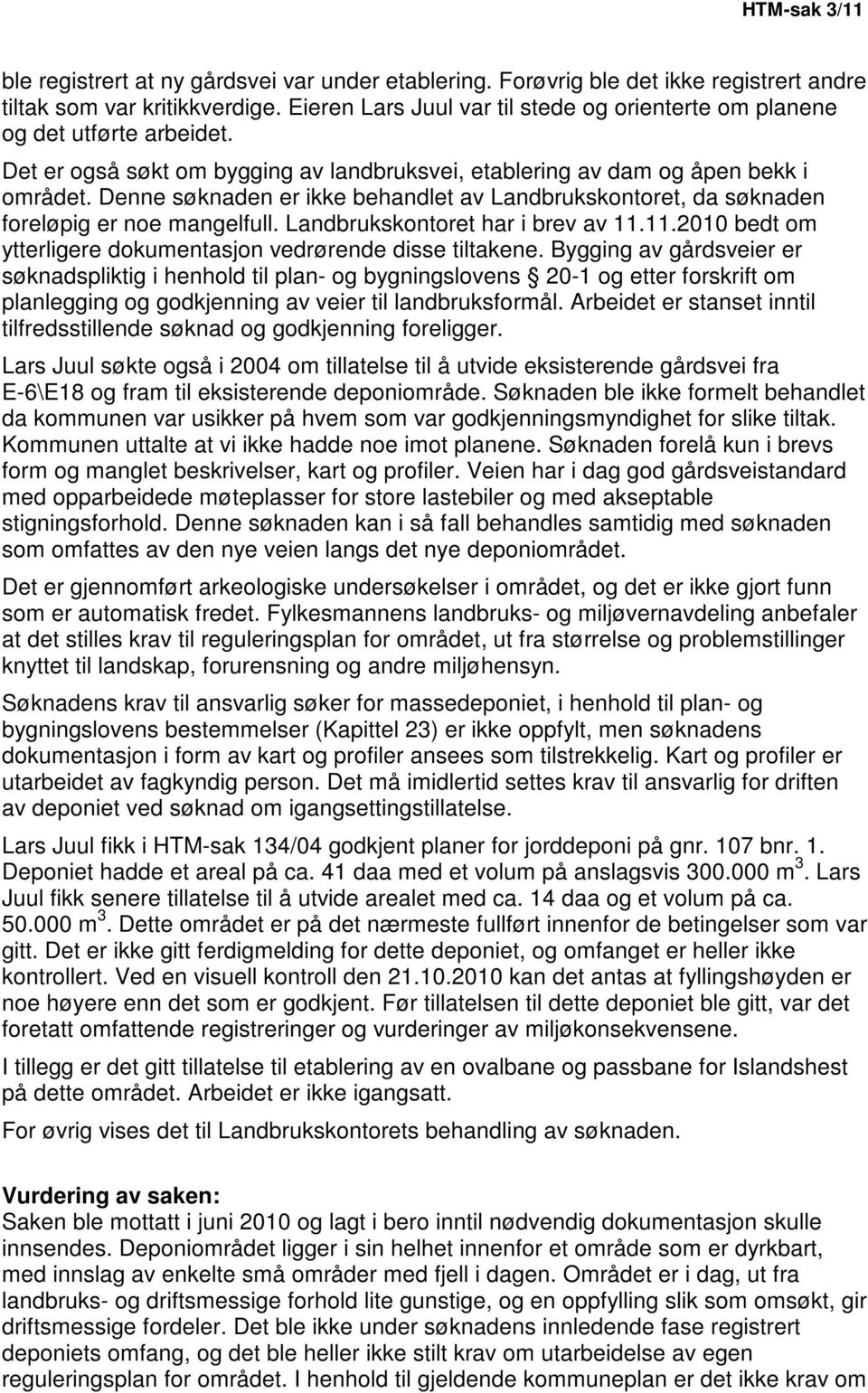 Denne søknaden er ikke behandlet av Landbrukskontoret, da søknaden foreløpig er noe mangelfull. Landbrukskontoret har i brev av 11.11.2010 bedt om ytterligere dokumentasjon vedrørende disse tiltakene.