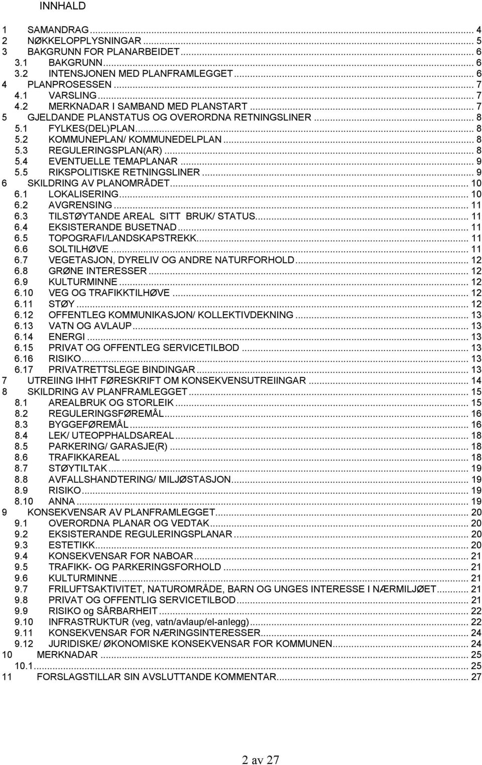 .. 8 5.4 EVENTUELLE TEMAPLANAR... 9 5.5 RIKSPOLITISKE RETNINGSLINER... 9 6 SKILDRING AV PLANOMRÅDET... 10 6.1 LOKALISERING... 10 6.2 AVGRENSING... 11 6.3 TILSTØYTANDE AREAL SITT BRUK/ STATUS... 11 6.4 EKSISTERANDE BUSETNAD.