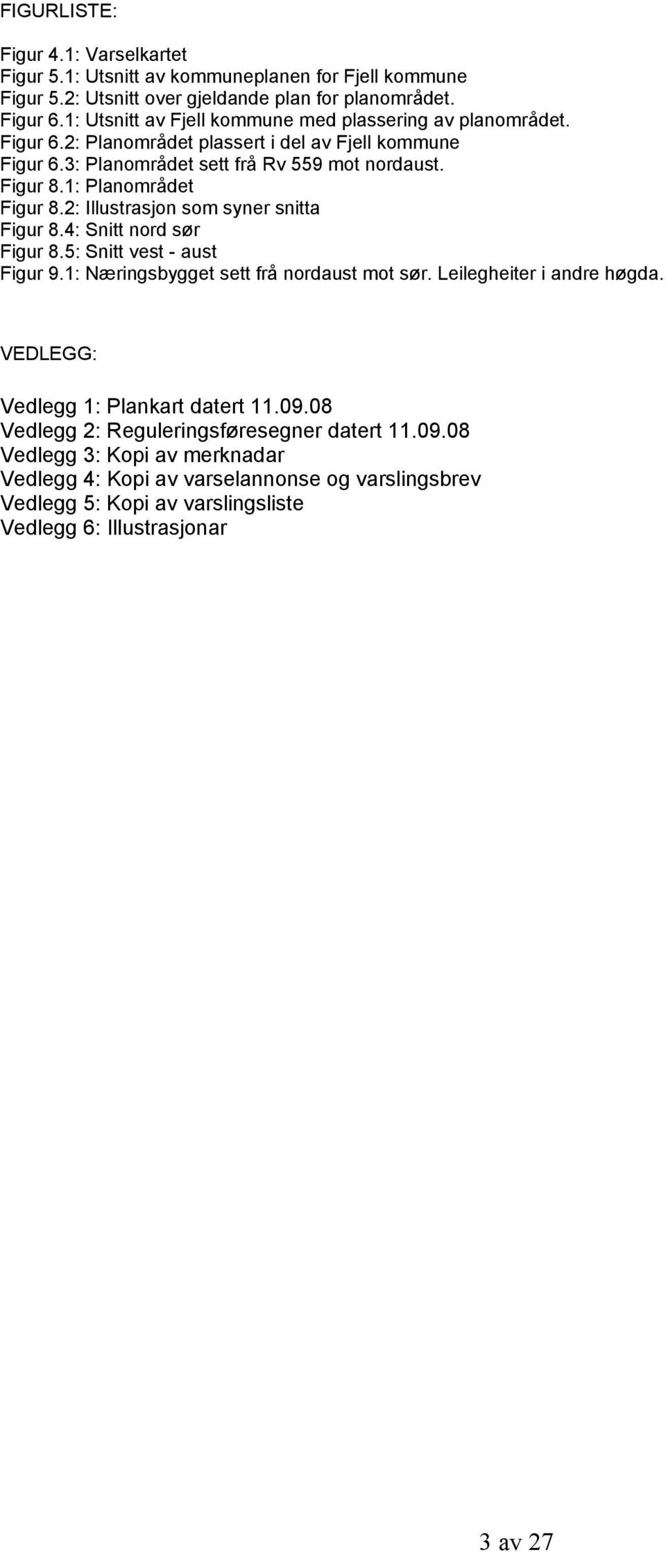 1: Planområdet Figur 8.2: Illustrasjon som syner snitta Figur 8.4: Snitt nord sør Figur 8.5: Snitt vest - aust Figur 9.1: Næringsbygget sett frå nordaust mot sør. Leilegheiter i andre høgda.