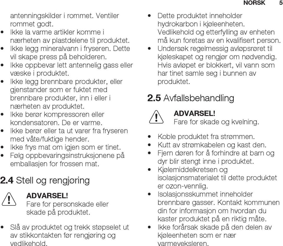 Ikke berør kompressoren eller kondensatoren. De er varme. Ikke berør eller ta ut varer fra fryseren med våte/fuktige hender. Ikke frys mat om igjen som er tinet.