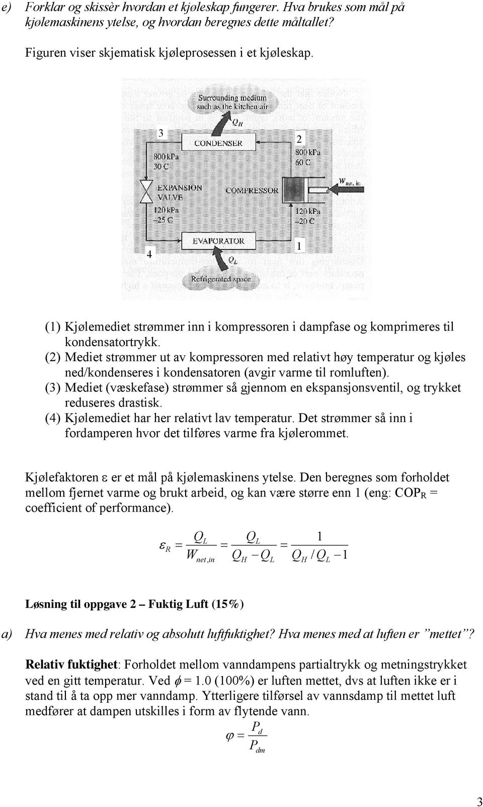 () Mediet strømmer ut av kompressoren med relativt høy temperatur og kjøles ned/kondenseres i kondensatoren (avgir varme til romluften).