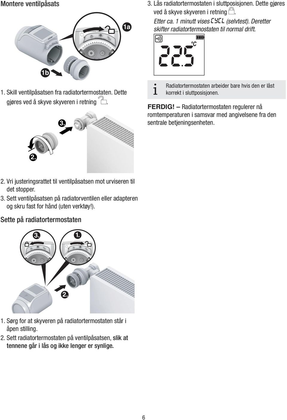 Radatortermostaten regulerer nå romtemperaturen samsvar med angvelsene fra den sentrale betjenngsenheten. 2. 2. Vr justerngsrattet tl ventlpåsatsen mot urvseren tl det stopper. 3.