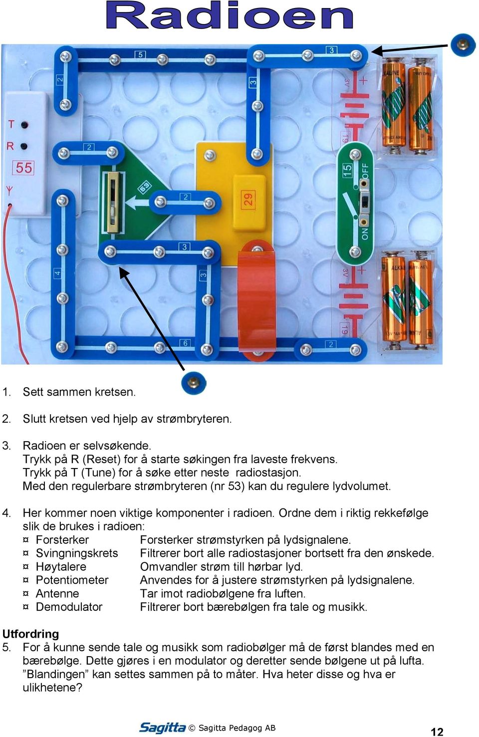 Ordne dem i riktig rekkefølge slik de brukes i radioen: Forsterker Forsterker strømstyrken på lydsignalene. Svingningskrets Filtrerer bort alle radiostasjoner bortsett fra den ønskede.