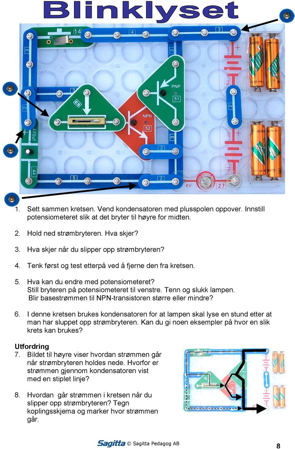 Tenn og slukk lampen. Blir basestrømmen til NPN-transistoren større eller mindre? 6. I denne kretsen brukes kondensatoren for at lampen skal lyse en stund etter at man har sluppet opp strømbryteren.