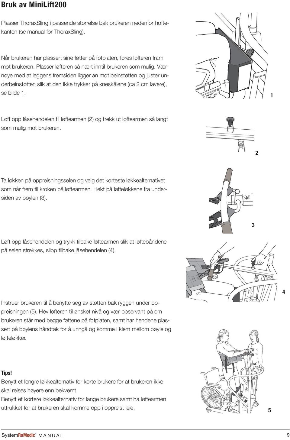 Vær nøye med at leggens fremsiden ligger an mot beinstøtten og juster underbeinstøtten slik at den ikke trykker på kneskålene (ca 2 cm lavere), se bilde 1.