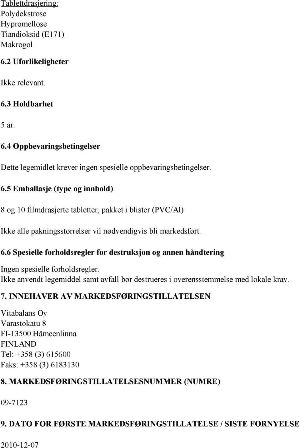 6 Spesielle forholdsregler for destruksjon og annen håndtering Ingen spesielle forholdsregler. Ikke anvendt legemiddel samt avfall bør destrueres i overensstemmelse med lokale krav. 7.