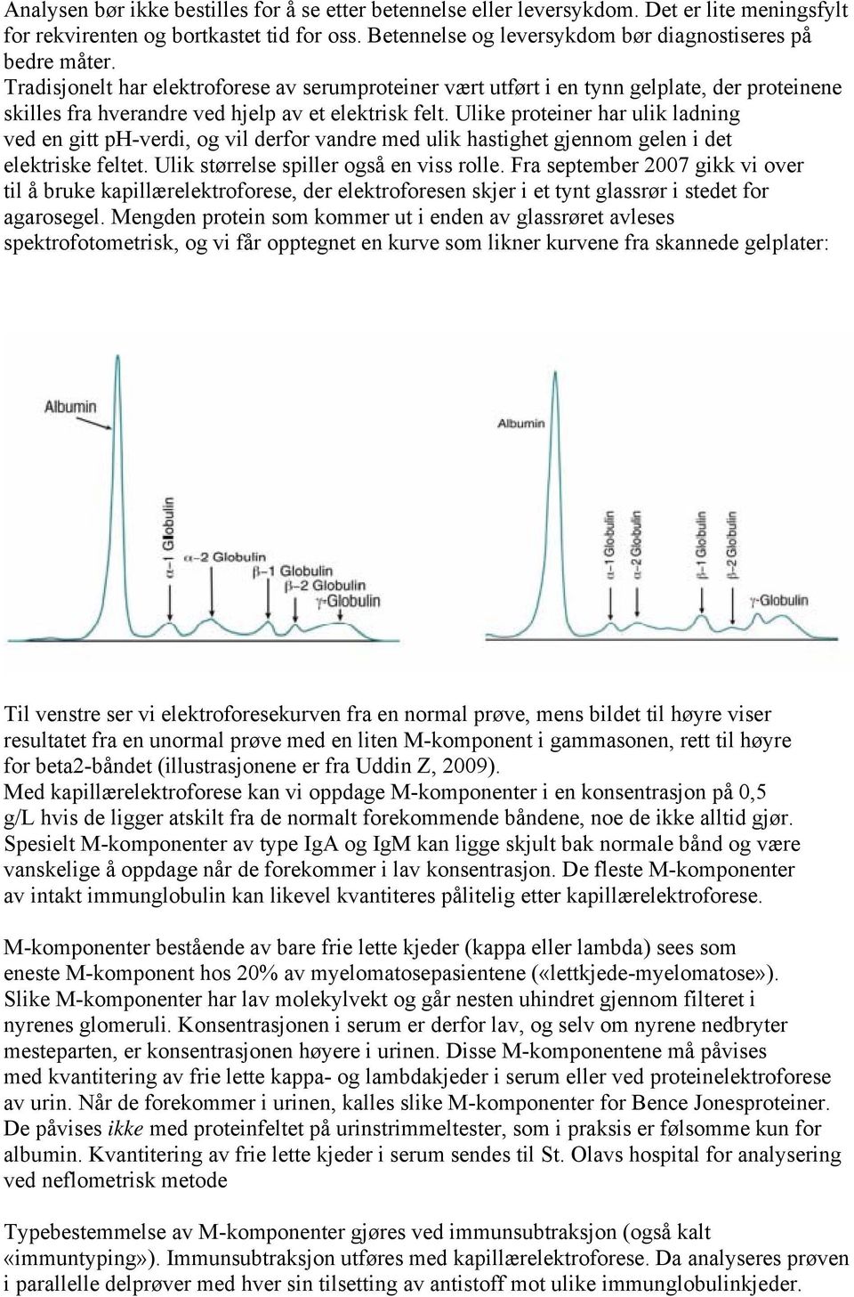 Ulike proteiner har ulik ladning ved en gitt ph-verdi, og vil derfor vandre med ulik hastighet gjennom gelen i det elektriske feltet. Ulik størrelse spiller også en viss rolle.