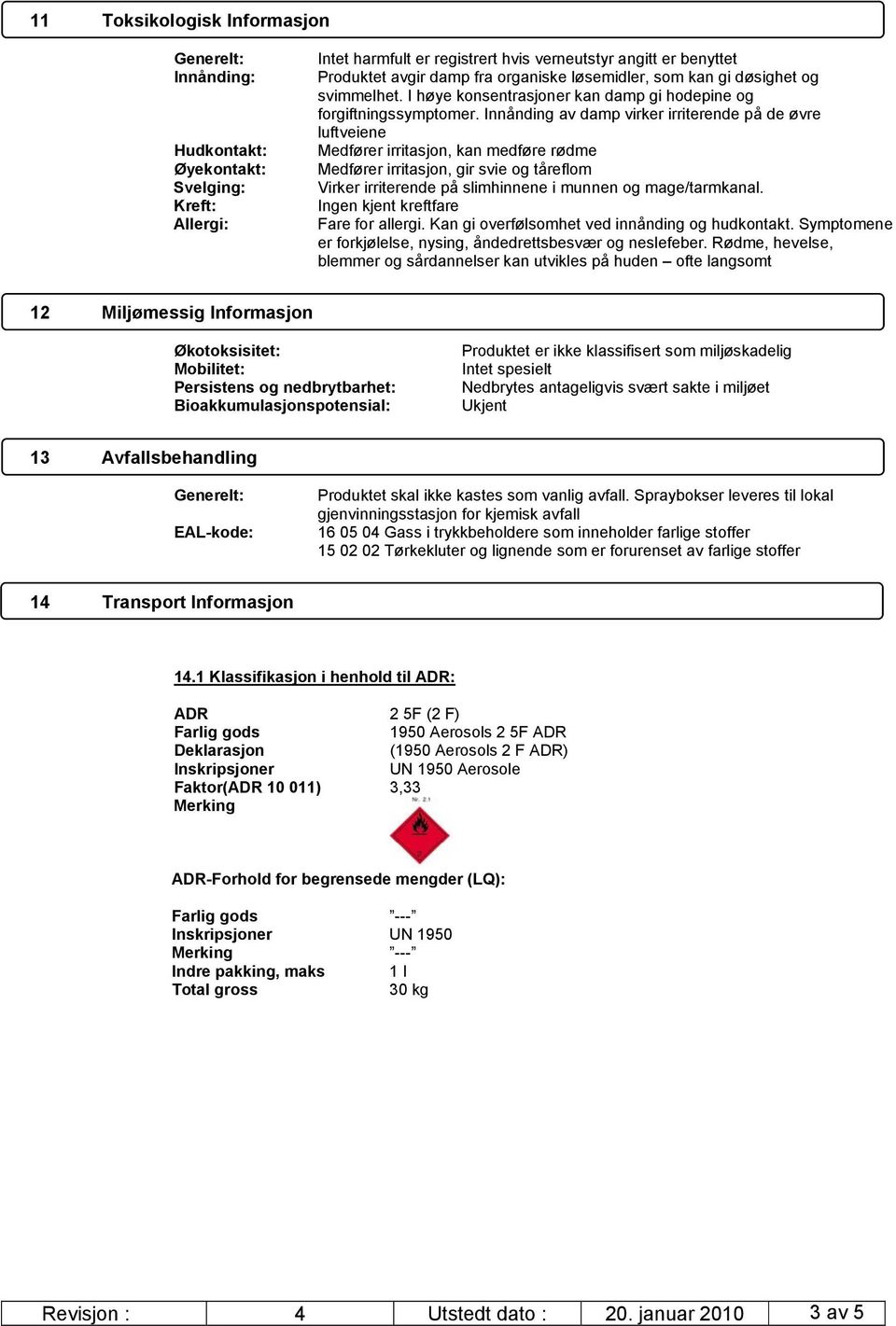 Innånding av damp virker irriterende på de øvre luftveiene Medfører irritasjon, kan medføre rødme Medfører irritasjon, gir svie og tåreflom Virker irriterende på slimhinnene i munnen og