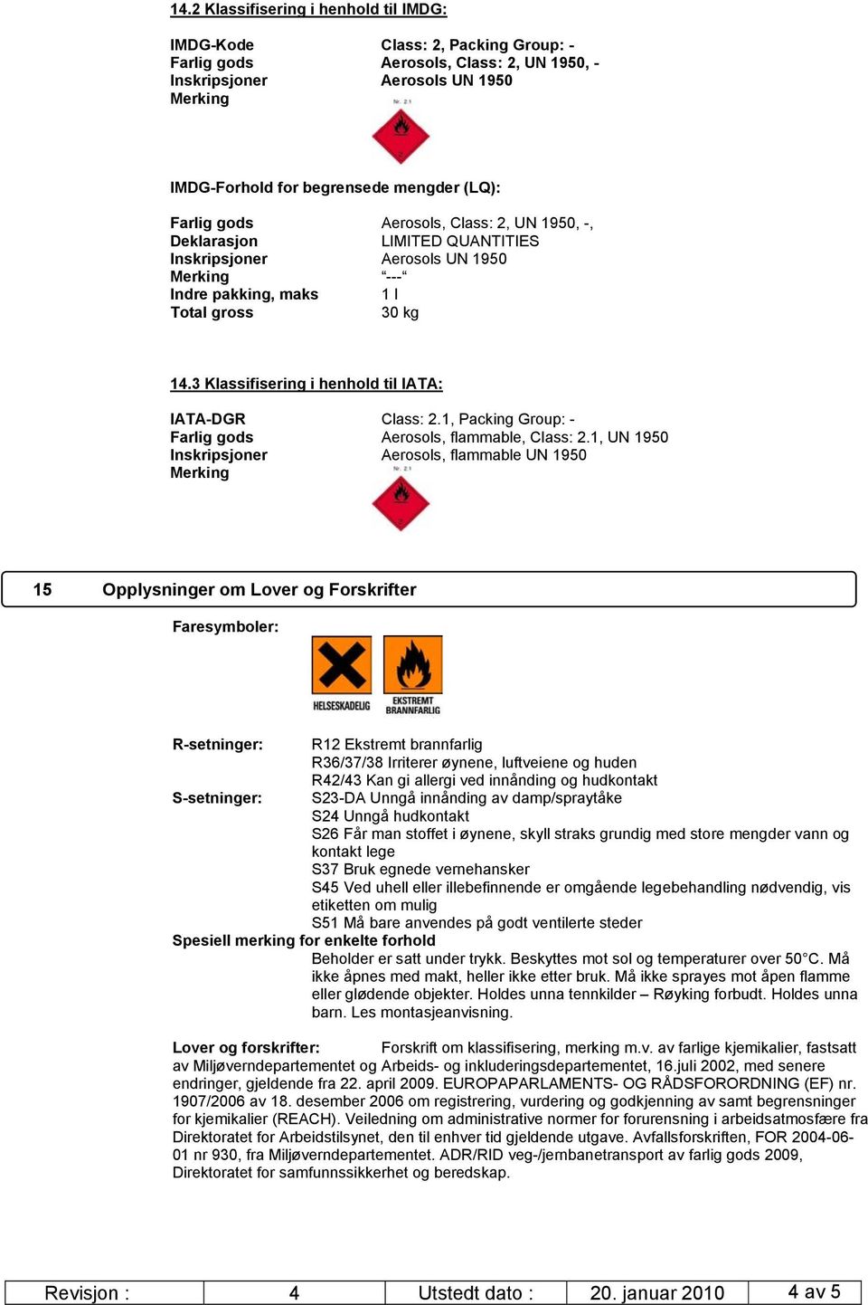 3 Klassifisering i henhold til IATA: IATA-DGR Class: 2.1, Packing Group: - Farlig gods Aerosols, flammable, Class: 2.