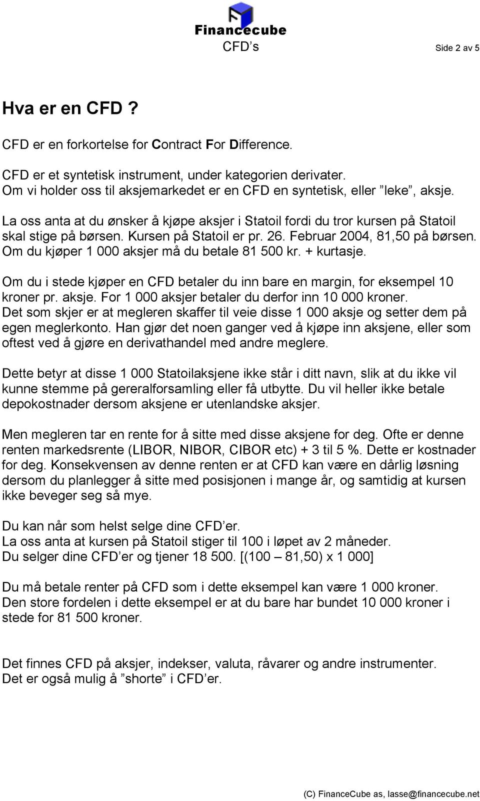 Kursen på Statoil er pr. 26. Februar 2004, 81,50 på børsen. Om du kjøper 1 000 aksjer må du betale 81 500 kr. + kurtasje.