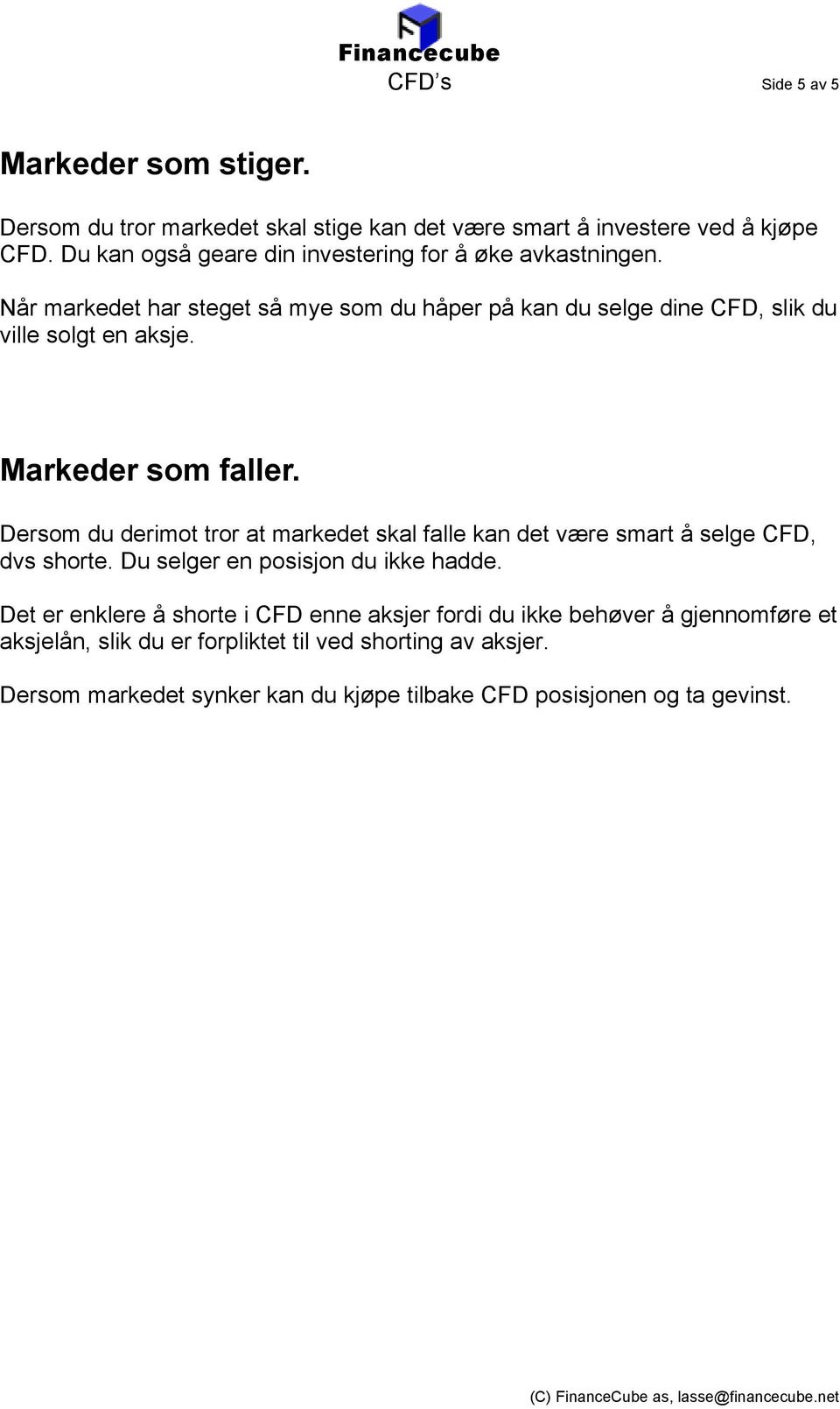 Markeder som faller. Dersom du derimot tror at markedet skal falle kan det være smart å selge CFD, dvs shorte. Du selger en posisjon du ikke hadde.