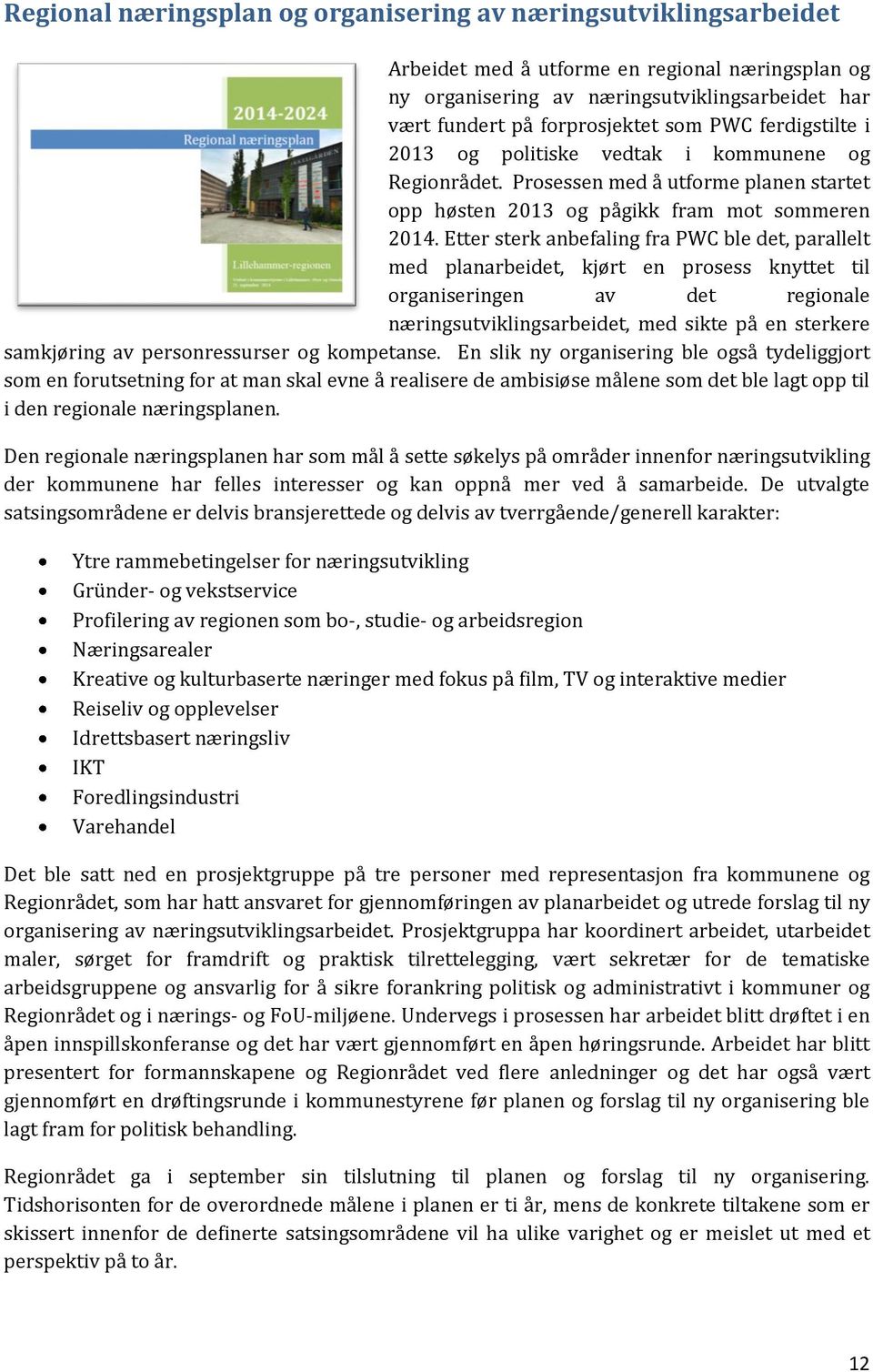 Etter sterk anbefaling fra PWC ble det, parallelt med planarbeidet, kjørt en prosess knyttet til organiseringen av det regionale næringsutviklingsarbeidet, med sikte på en sterkere samkjøring av