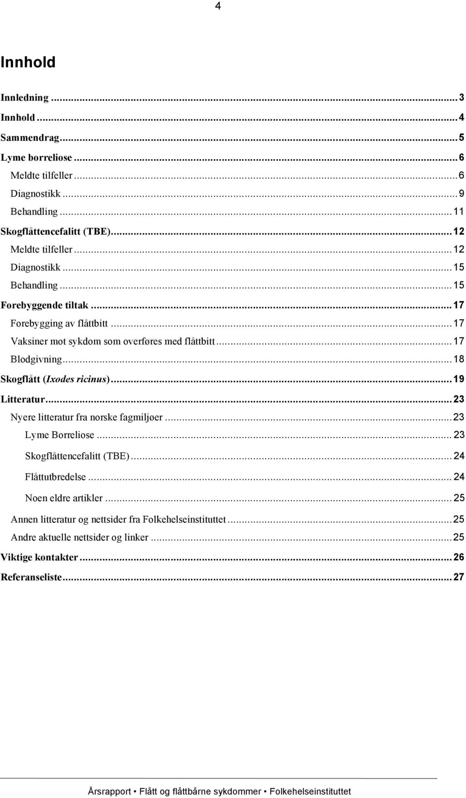 .. 17 Blodgivning... 18 Skogflått (Ixodes ricinus)... 19 Litteratur... 23 Nyere litteratur fra norske fagmiljøer... 23 Lyme Borreliose... 23 Skogflåttencefalitt (TBE).