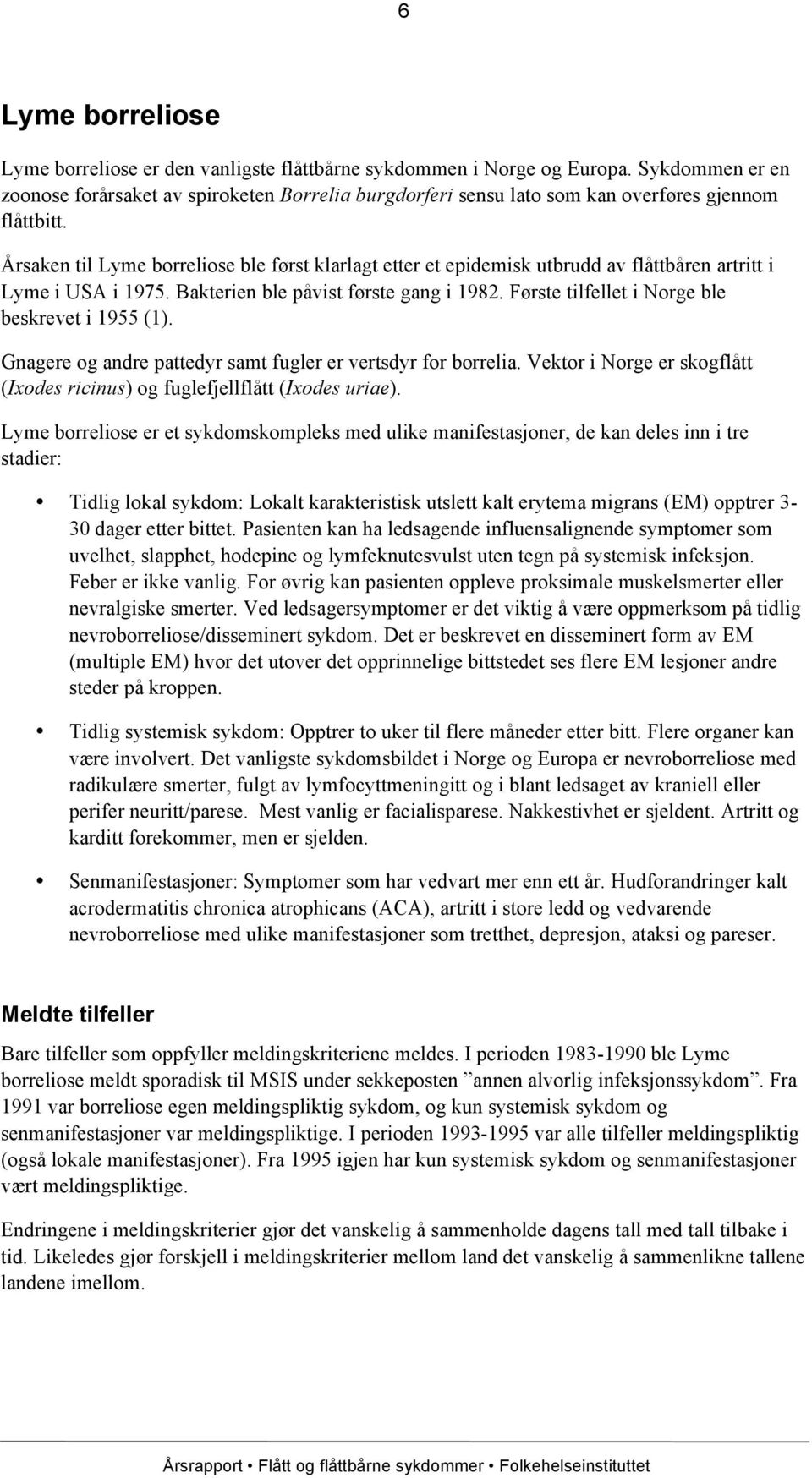 Årsaken til Lyme borreliose ble først klarlagt etter et epidemisk utbrudd av flåttbåren artritt i Lyme i USA i 1975. Bakterien ble påvist første gang i 1982.