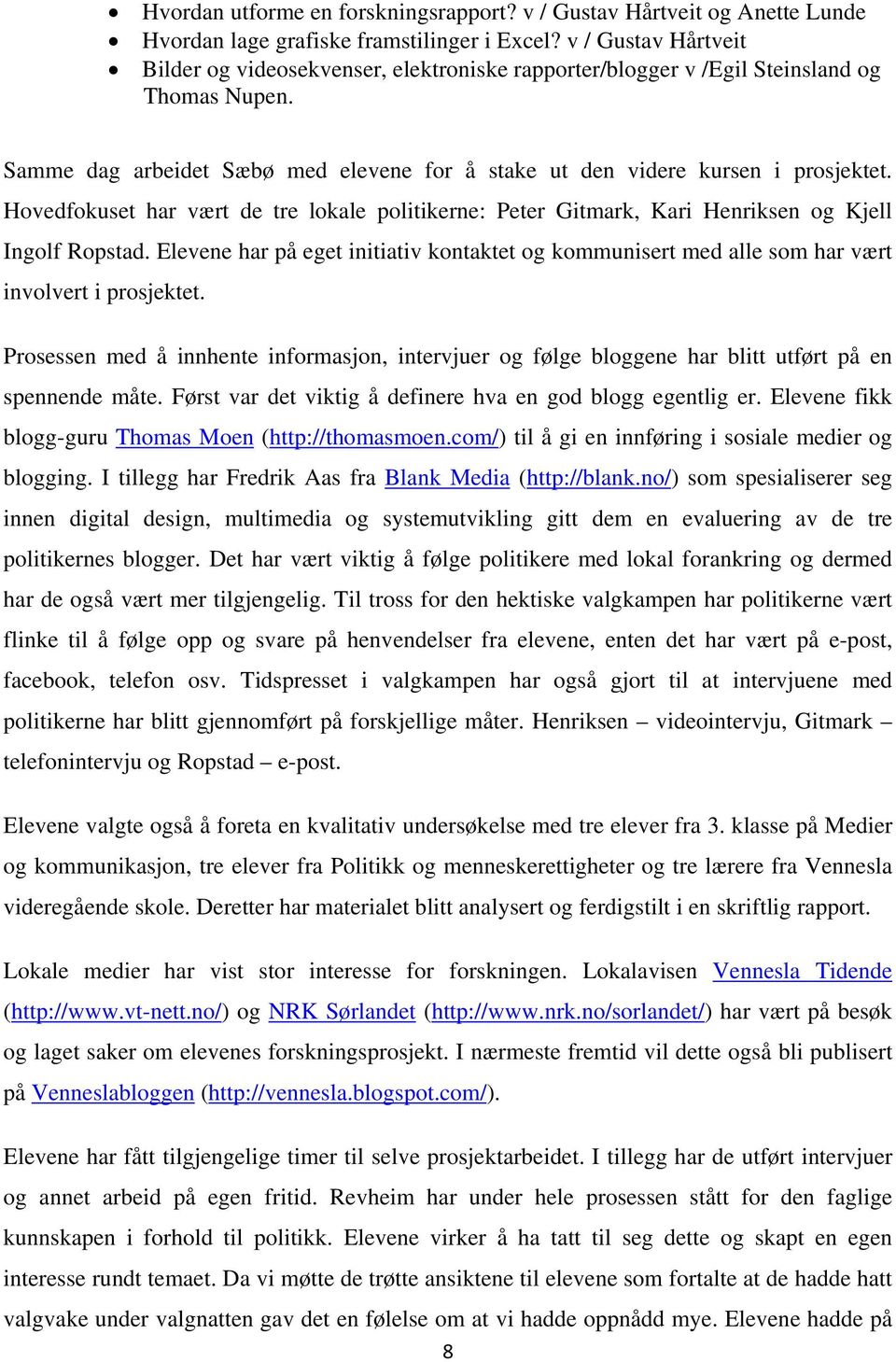 Hovedfokuset har vært de tre lokale politikerne: Peter Gitmark, Kari Henriksen og Kjell Ingolf Ropstad.