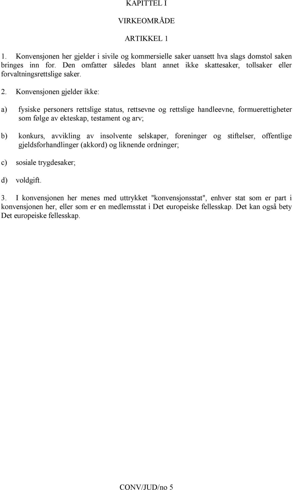 Konvensjonen gjelder ikke: a) fysiske personers rettslige status, rettsevne og rettslige handleevne, formuerettigheter som følge av ekteskap, testament og arv; b) konkurs, avvikling av insolvente